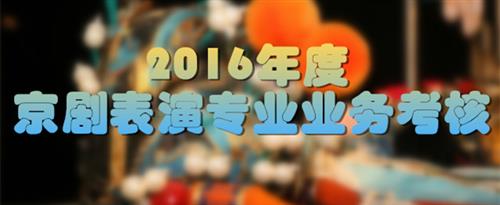 男操女操到哭着求饶视频在线播放国家京剧院2016年度京剧表演专业业务考...